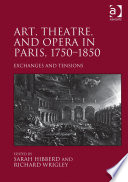 Art, theatre, and opera in Paris, 1750-1850 : exchanges and tensions /