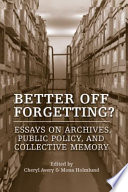 Better off forgetting? : essays on archives, public policy, and collective memory /