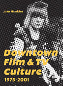 Downtown film and TV culture 1975-2001 /