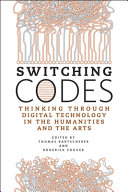 Switching codes : thinking through digital technology in the humanities and the arts /