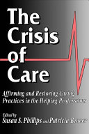 The Crisis of care : affirming and restoring caring practices in the helping professions /
