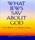 What Jews say about God : from biblical to modern times /