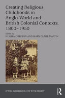 Creating religious childhoods in Anglo-world and British colonial contexts, 1800-1950 /
