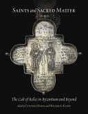 Saints and sacred matter : the cult of relics in Byzantium and beyond /