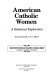 American Catholic women : a historical exploration /