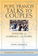 Pope Francis Talks to Couples : Wisdom on Marriage and Family ; Excerpted from Amoris Laetitia, the Joy of Love /