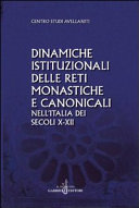 Dinamiche istituzionali delle reti monastiche e canonicali nell'Italia dei secoli X- XII : atti del XXVIII Convegno del Centro studi avellaniti, Fonte Avellana, 29-31 agosto 2006 /