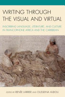 Writing through the Visual and Virtual : Inscribing Language, Literature, and Culture in Francophone Africa and the Caribbean  /