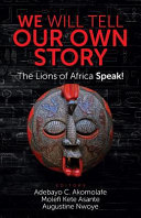 We will tell our own story : the lions of Africa speak! /