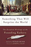 Something that will surprise the world : the essential writings of the Founding Fathers /