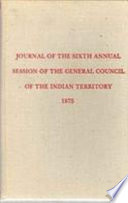Journal of the sixth annual session of the General Council of the Indian Territory : composed of delegates ... assembled in council at Okmulgee, Indian Territory