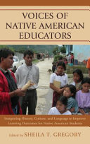 Voices of Native American educators : integrating history, culture, and language to improve learning outcomes for Native American students /