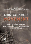 Afro-Latin@s in movement : critical approaches to blackness and transnationalism in the Americas / Petra R. Rivera-Rideau, Jennifer A. Jones, Tianna S. Paschel, editors