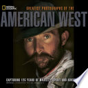 Greatest Photographs of the American West : capturing 125 years of majesty, spirit, and adventure /