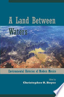 A land between waters : environmental histories of modern Mexico /
