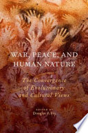 War, peace, and human nature : the convergence of evolutionary and cultural views /