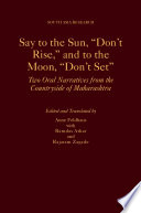 Say to the sun, "don't rise," and to the moon, "don't set" : two oral narratives from the countryside of Maharashtra /