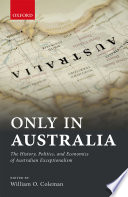 Only in Australia : the History, Politics, and Economics of Australian Exceptionalism /