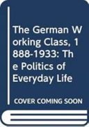 The German working class, 1888-1933 : the politics of everyday life /