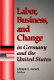 Labor, business, and change in Germany and the United States /