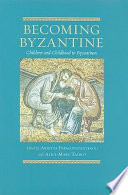 Becoming Byzantine : children and childhood in Byzantium /