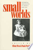 Small worlds : children & adolescents in America, 1850-1950 /