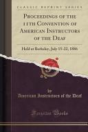 Proceedings of the eleventh convention of American instructors of the deaf, held at Berkeley, California, July 15-22, 1886.