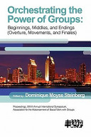 Orchestrating the power of groups : beginnings, middles, and endings (overture, movements, and finales) : proceedings of the XXVIII Annual International Symposium of the Association for the Advancement of Social Work with Groups /