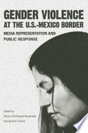 Gender violence at the U.S.-Mexico border : media representation and public response /