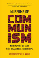 Museums of communism : new memory sites in Central and Eastern Europe /