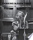 Thinking in dark times : Hannah Arendt on ethics and politics /