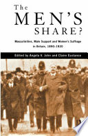 The men's share? : masculinities, male support, and women's suffrage in Britain, 1890-1920 /