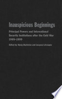 Inauspicious beginnings : principal powers and international security institutions after the Cold War, 1989-1999 /