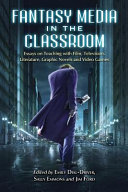 Fantasy media in the classroom : essays on teaching with film, television, literature, graphic novels, and video games /