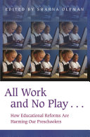 All work and no play-- : how educational reforms are harming our preschoolers /