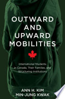 Outward and upward mobilities : international students in Canada, their families, and structuring institutions /