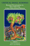 Critical small schools : beyond privatization in New York City urban educational reform /