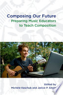 Composing our future : preparing music educators to teach composition /