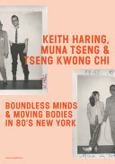 Keith Haring, Muna Tseng & Tseng Kwong Chi : boundless minds & moving bodies in 80's New York /