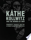 Käthe Kollwitz and the women of war : femininity, identity, and art in Germany during World Wars I and II /