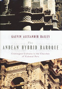 The Andean hybrid baroque : convergent cultures in the churches of colonial Peru /