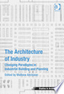The architecture of industry : changing paradigms in industrial building and planning /