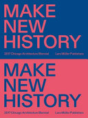 Make new history : 2017 Chicago Architecture Biennial /