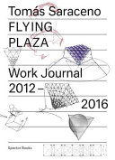 Flying Plaza work journal 2012-16 : the artistic practice of Studio Tomás Saraceno.