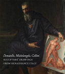 Donatello, Michelangelo, Cellini : sculptors' drawings from Renaissance Italy /