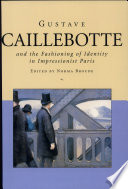 Gustave Caillebotte and the fashioning of identity in impressionist Paris /