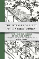 The pitfalls of piety for married women : Two precious scrolls of the Ming Dynasty, or, The terrible trials inflicted on devout mothers by men and gods, with detailed descriptions of the abuse suffered by their children at the hands of second wives, that is, The precious scroll of the red gauze and The precious scroll of the handkerchief, translated from the Chinese on the basis of the earliest available texts, also included as an appendix: Early materials on The Precious scroll of woman Huang /