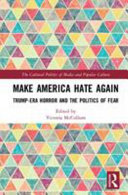 Make America hate again : Trump-era horror and the politics of fear /