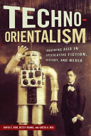 Techno-Orientalism : imagining Asia in speculative fiction, history, and media /