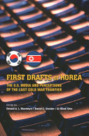 First drafts of Korea : the U.S. media and perceptions of the last Cold War frontier /